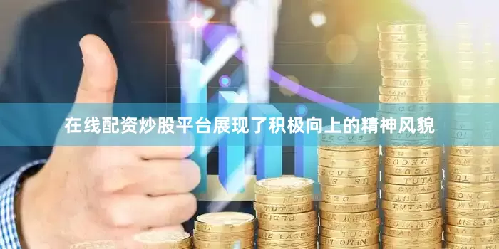 在线配资炒股平台展现了积极向上的精神风貌
