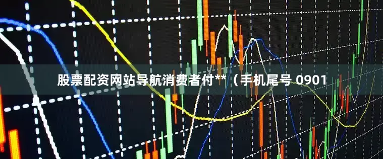 股票配资网站导航消费者付**（手机尾号 0901