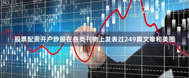 股票配资开户炒股在各类刊物上发表过249篇文章和美图