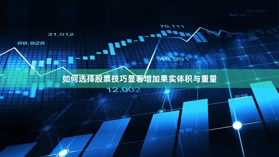 如何选择股票技巧显著增加果实体积与重量