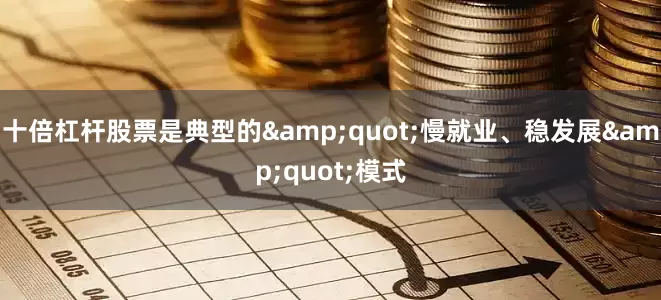十倍杠杆股票是典型的&quot;慢就业、稳发展&quot;模式