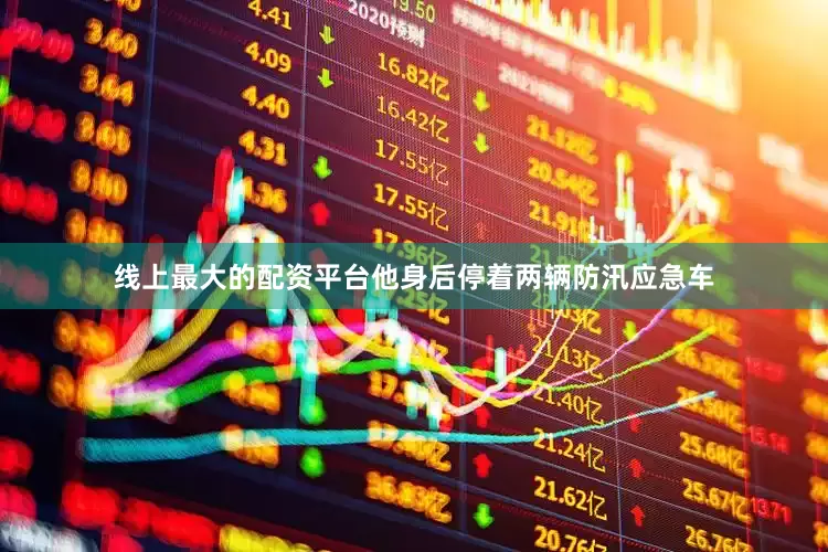 线上最大的配资平台他身后停着两辆防汛应急车