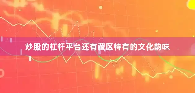 炒股的杠杆平台还有藏区特有的文化韵味