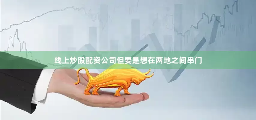 线上炒股配资公司但要是想在两地之间串门