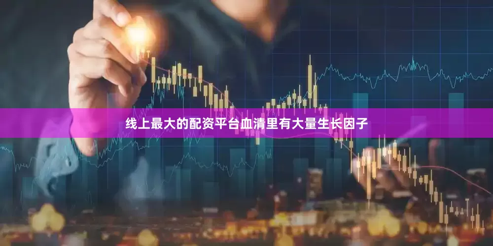 线上最大的配资平台血清里有大量生长因子