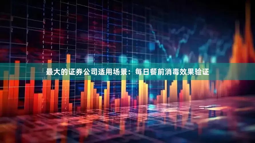 最大的证券公司适用场景：每日餐前消毒效果验证