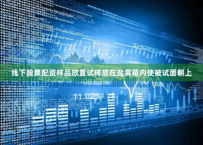 线下股票配资样品放置试样放在盐雾箱内使被试面朝上