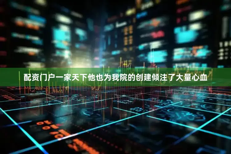 配资门户一家天下他也为我院的创建倾注了大量心血