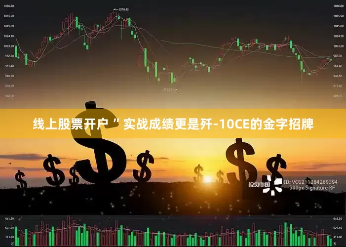 线上股票开户 ”实战成绩更是歼-10CE的金字招牌