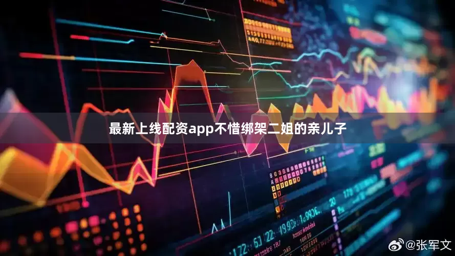 最新上线配资app不惜绑架二姐的亲儿子